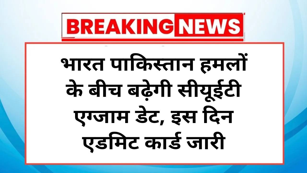 CUET Exam 2025 Postpone: भारत पाकिस्तान हमलों के बीच बढ़ेगी सीयूईटी एग्जाम डेट, इस दिन एडमिट कार्ड जारी