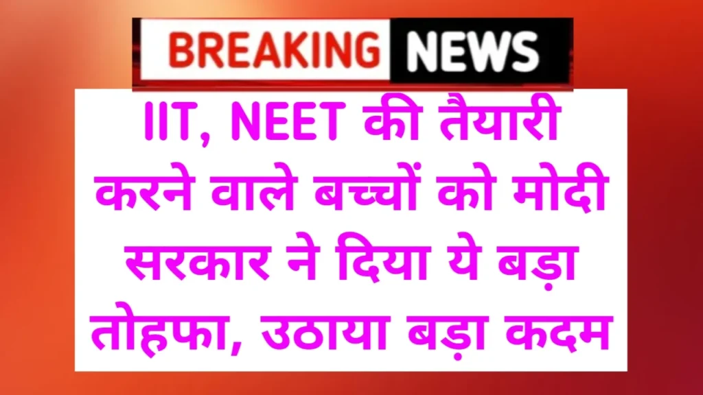 IIT, NEET की तैयारी करने वाले बच्चों को मोदी सरकार ने दिया ये बड़ा तोहफा, उठाया बड़ा कदम IIT, NEET की तैयारी करने वाले बच्चों को मोदी सरकार ने दिया ये बड़ा तोहफा, उठाया बड़ा कदम