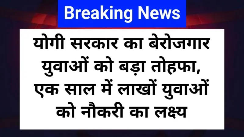 UP Rozgar Mission Big News: योगी सरकार का बेरोजगार युवाओं को बड़ा तोहफा, एक साल में लाखों युवाओं को नौकरी का लक्ष्य