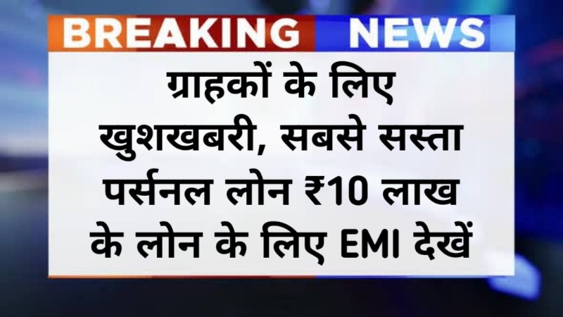 Sabse Sasta Personal Loan: ग्राहकों के लिए खुशखबरी, सबसे सस्ता पर्सनल लोन ₹10 लाख के लोन के लिए EMI देखें